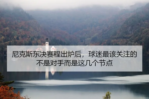 尼克斯东决赛程出炉后，球迷最该关注的不是对手而是这几个节点