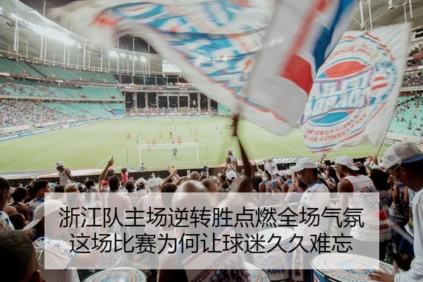 浙江队主场逆转胜点燃全场气氛 这场比赛为何让球迷久久难忘